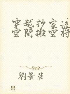 穿越抄家流放有空间搬空将军府的小说