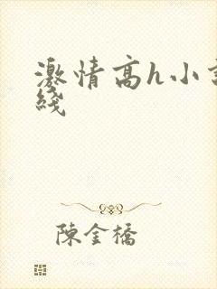 激情高h小说在线