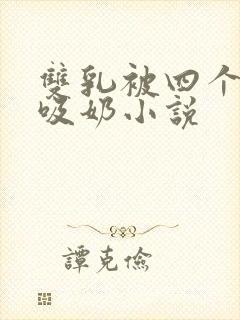 双乳被四个男人吸奶小说