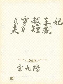 《穿越王妃要休夫》短剧