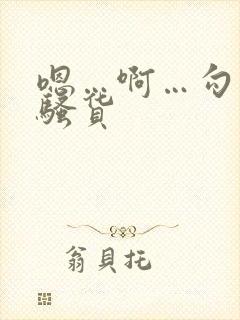 嗯…啊…勾引我骚货