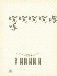 啊啊啊啊嗯嗯哼哼