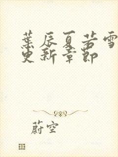 叶辰夏若雪最新更新章节