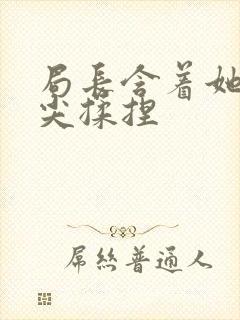 局长含着她的乳尖揉捏