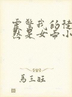 震惊我的徒弟居然是女帝小说