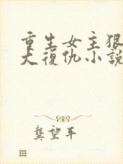 重生女主狠辣强大复仇小说