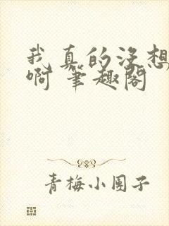 我真的没想重生啊 笔趣阁