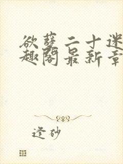 欲孽二十迷川笔趣阁最新章节列表