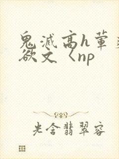 鬼灭高h荤爽肉欲文〈np