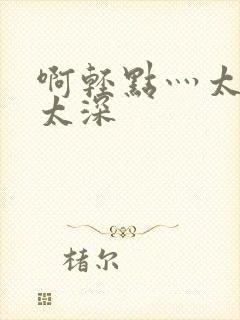 啊轻点灬太粗嗯太深