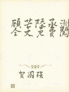 顾芒陆承洲小说全文免费阅读无弹窗