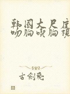 韩国大尺度激情吻胸吃胸视频封面