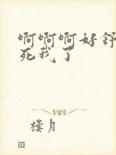 啊啊啊好舒服操死我了