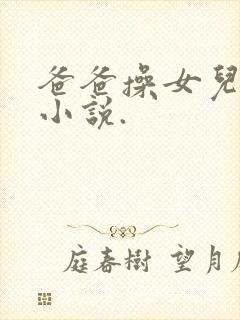 爸爸操女儿逼的小说.