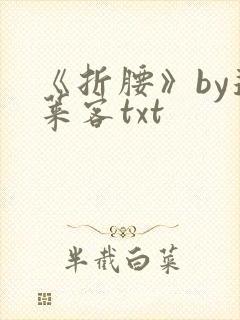 《折腰》by蓬莱客txt