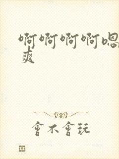 啊啊啊啊嗯嗯嗯爽