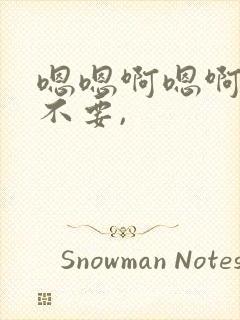 嗯嗯啊嗯啊嗯啊不要,