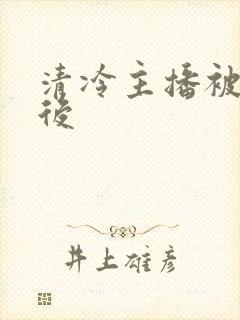 清冷主播被囚禁后