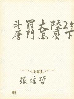 斗罗大陆2绝世唐门怎么下载