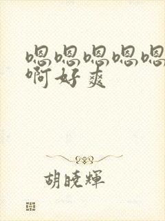 嗯嗯嗯嗯嗯啊啊啊好爽