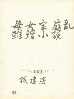 母女家庭乱欲大杂烩小说封面