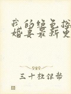 我的绝色总裁未婚妻最新更新