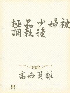 极品少妇被捆绑调教后