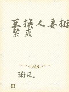 互换人妻挺进好紧爽