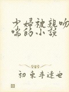 少妇被亲吻并娇喘的小说