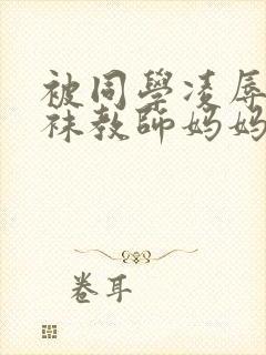 被同学凌辱的丝袜教师妈妈李若雪王飞