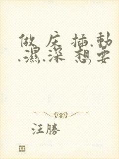 做 床 插.动.湿.深 想要 小说