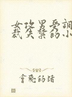 女攻男受调教总裁失禁的小说