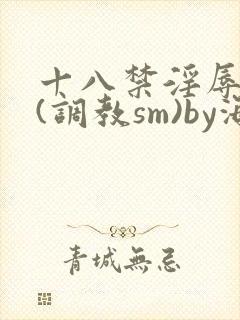 十八禁淫辱世界(调教sm)by海棠