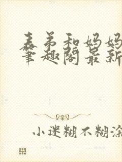 表弟和妈妈小说笔趣阁最新章节更新