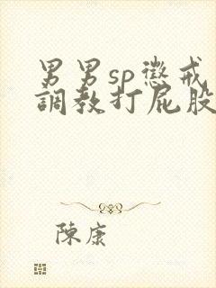 男男sp惩戒室调教打屁股小说