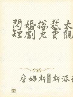 闪婚总裁太上头短剧免费观看全集