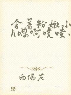 含着粉嫩小奶头h嗯啊噗嗤小说