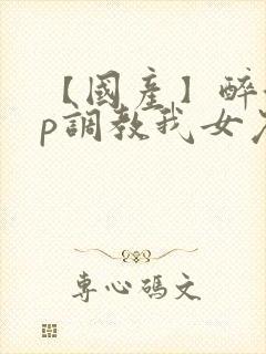 【国产】醉酒3p调教我女友