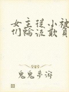 女主从小被男主们轮流欺负小说推荐封面