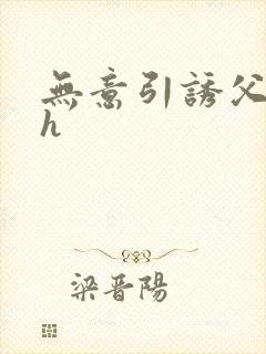 无意引诱父女高h