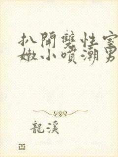 扒开双性室友粉嫩小喷潮男男双性