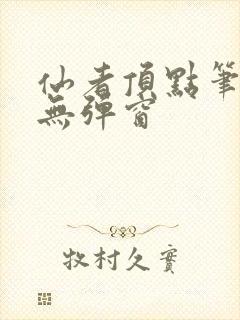 仙者顶点笔趣阁无弹窗