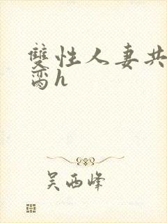 双性人妻共夫禁脔h