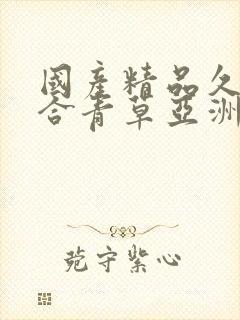 国产精品久久综合青草亚洲av