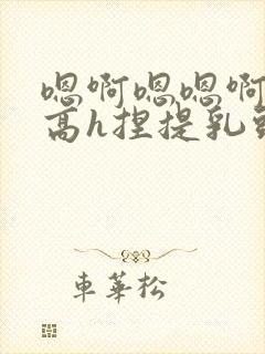 嗯啊嗯嗯啊好爽高h捏提乳头,吃逼封面