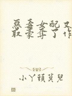 恶毒女配又被强取豪夺了作者青衫