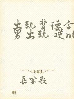 出轨背德合集(男出轨 逆ntr