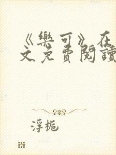 《乐可》在线全文免费阅读笔趣阁小说