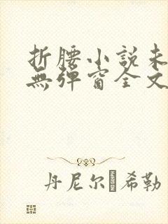 折腰小说未删减无弹窗全文免费阅读