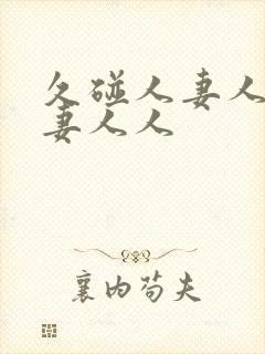 久碰人妻人妻人妻人人